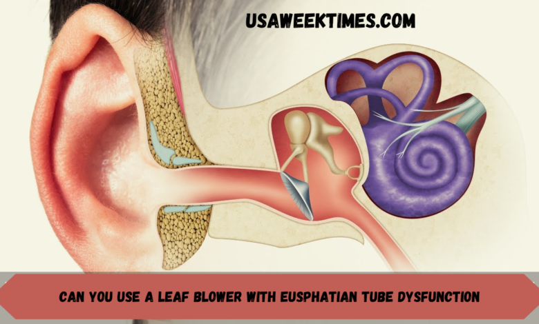 can you use a leaf blower with eusphatian tube dysfunction